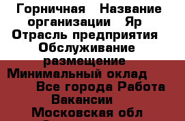 Горничная › Название организации ­ Яр › Отрасль предприятия ­ Обслуживание, размещение › Минимальный оклад ­ 15 000 - Все города Работа » Вакансии   . Московская обл.,Звенигород г.